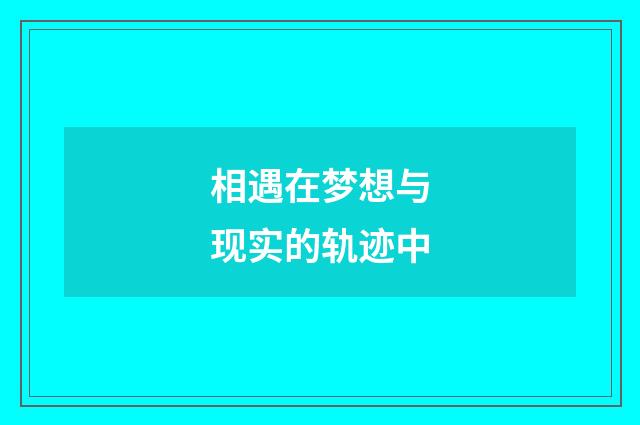 相遇在梦想与现实的轨迹中