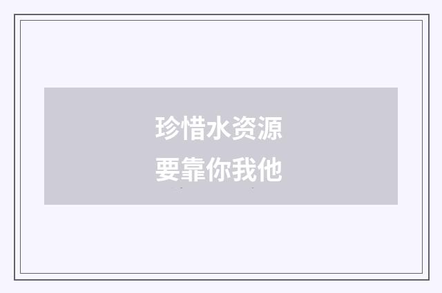 珍惜水资源 要靠你我他