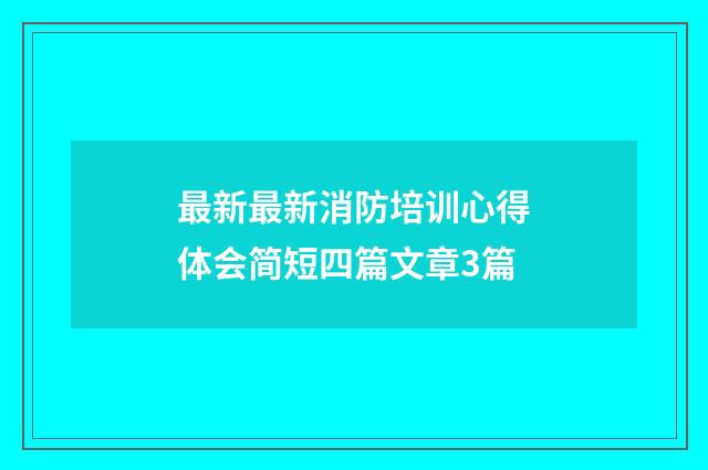 最新最新消防培训心得体会简短四篇文章3篇