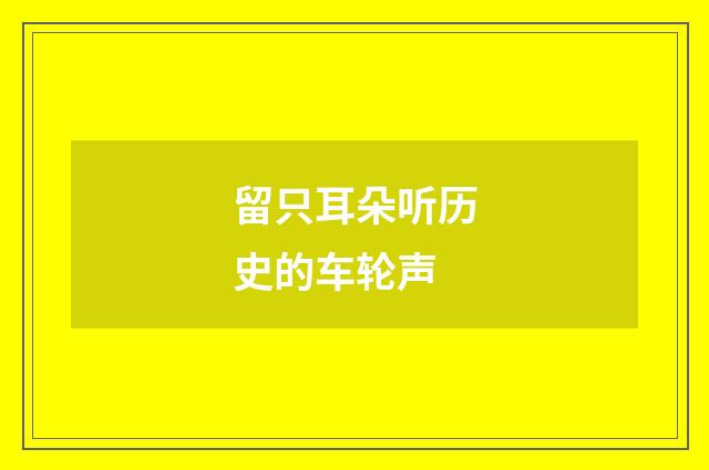 留只耳朵听历史的车轮声