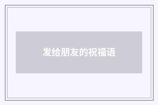 发给朋友的祝福语