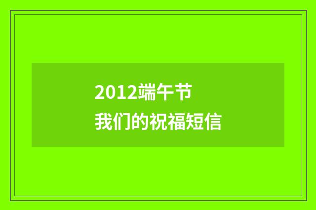 2012端午节我们的祝福短信