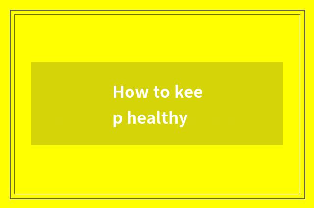 How to keep healthy