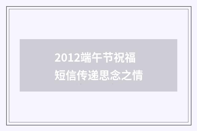 2012端午节祝福短信传递思念之情