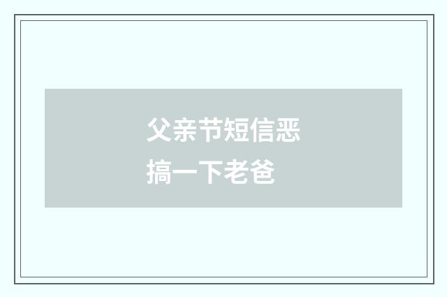 父亲节短信恶搞一下老爸