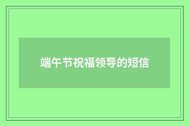 端午节祝福领导的短信