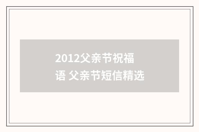 2012父亲节祝福语 父亲节短信精选