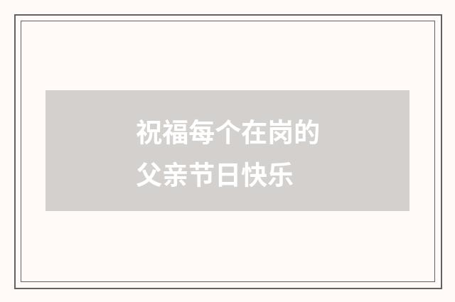 祝福每个在岗的父亲节日快乐