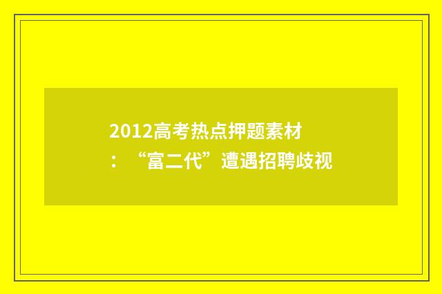 2012高考热点押题素材：“富二代”遭遇招聘歧视