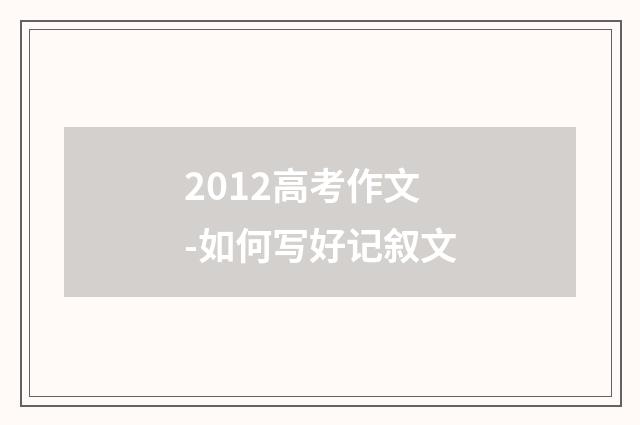2012高考作文-如何写好记叙文
