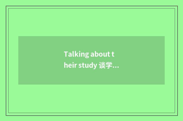 Talking about their study 谈学习