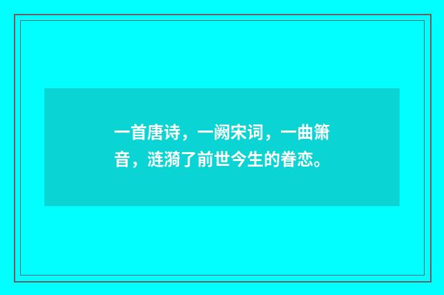 一首唐诗,一阙宋词,一曲箫音,涟漪了前世今生的眷恋。