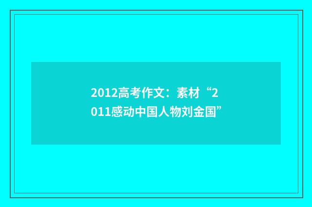 2012高考作文:素材“2011感动中国人物刘金国”