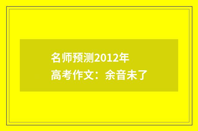 名师预测2012年高考作文：余音未了