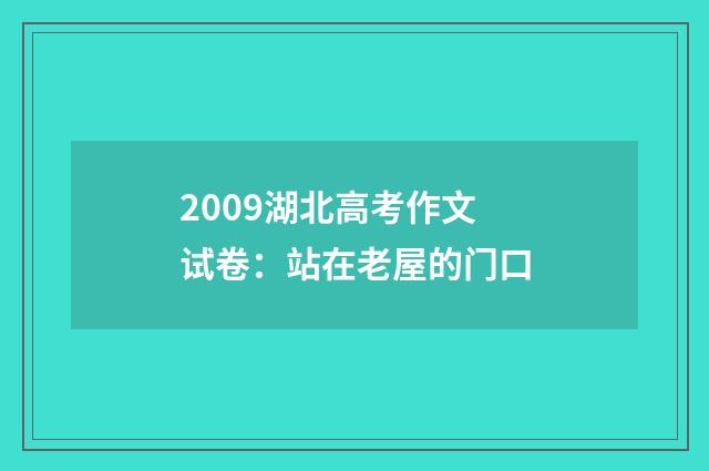 2009湖北高考作文试卷：站在老屋的门口