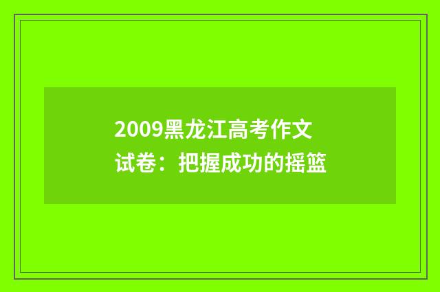2009黑龙江高考作文试卷:把握成功的摇篮