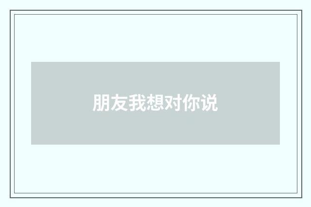 朋友我想对你说
