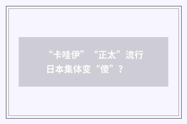 “卡哇伊”“正太”流行 日本集体变“傻”?