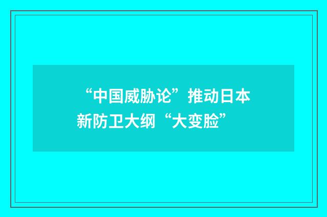 “中国威胁论”推动日本新防卫大纲“大变脸”