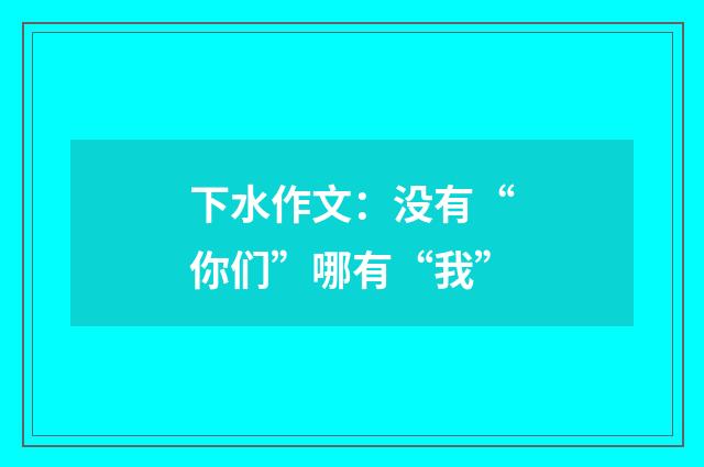 下水作文：没有“你们”哪有“我”