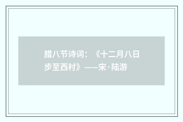 腊八节诗词：《十二月八日步至西村》——宋·陆游