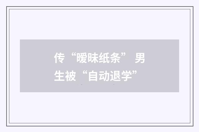 传“暧昧纸条” 男生被“自动退学”