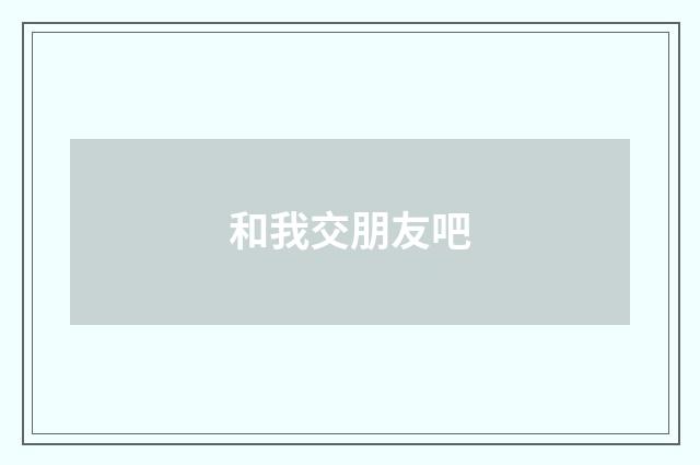和我交朋友吧