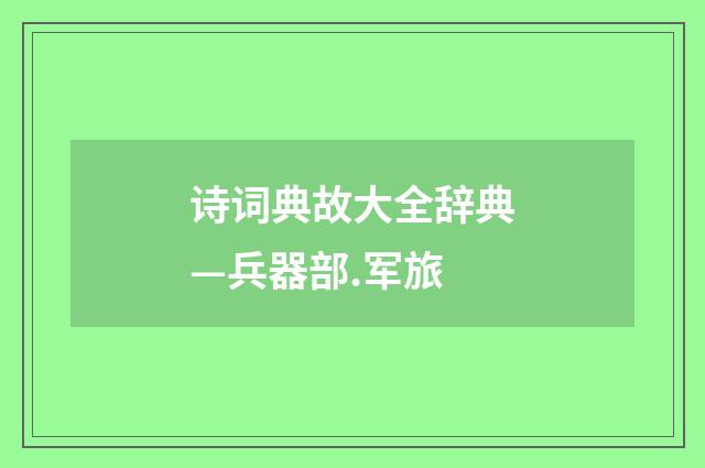 诗词典故大全辞典—兵器部.军旅