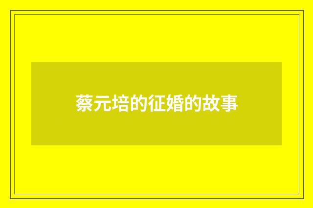 蔡元培的征婚的故事