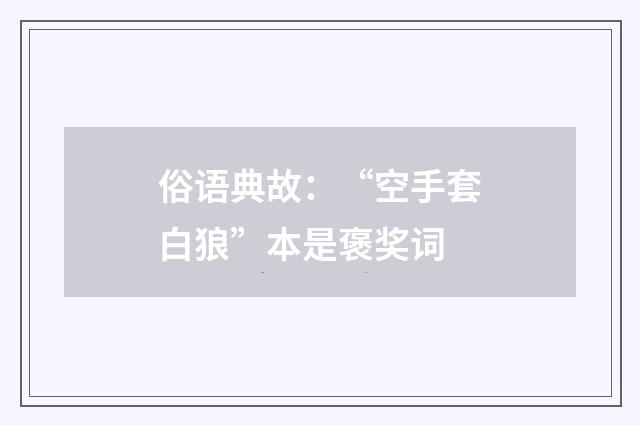 俗语典故:“空手套白狼”本是褒奖词