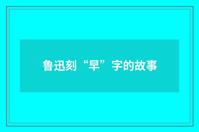 鲁迅刻“早”字的故事