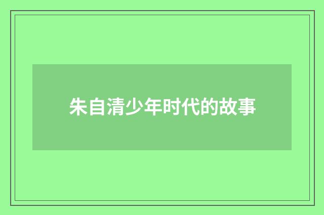 朱自清少年时代的故事