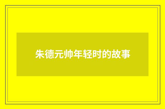 朱德元帅年轻时的故事