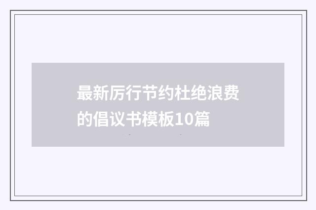 最新厉行节约杜绝浪费的倡议书模板10篇