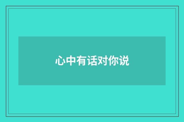 心中有话对你说
