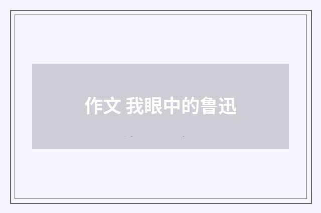 作文 我眼中的鲁迅