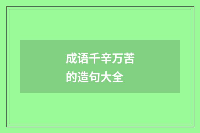 成语千辛万苦的造句大全