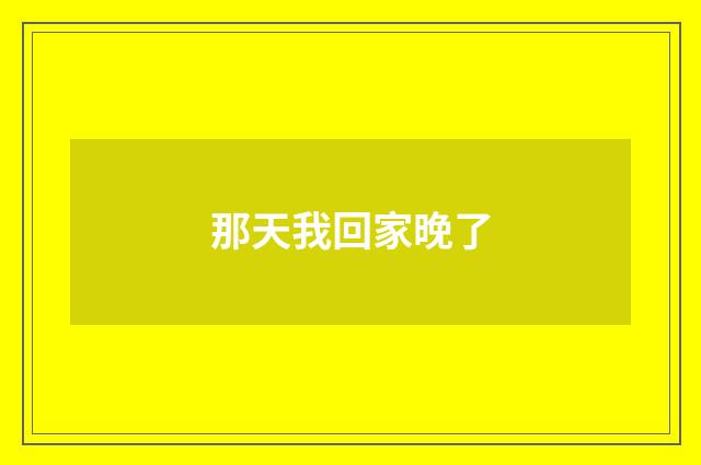 那天我回家晚了