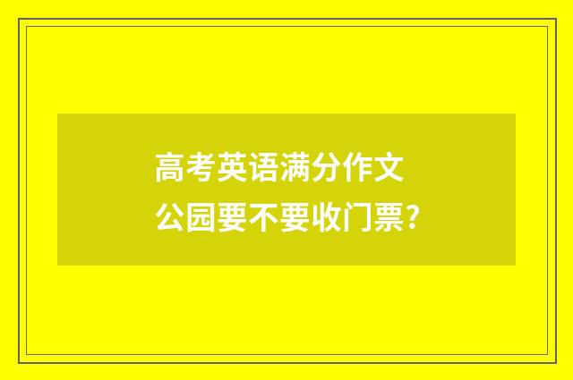 高考英语满分作文 公园要不要收门票?