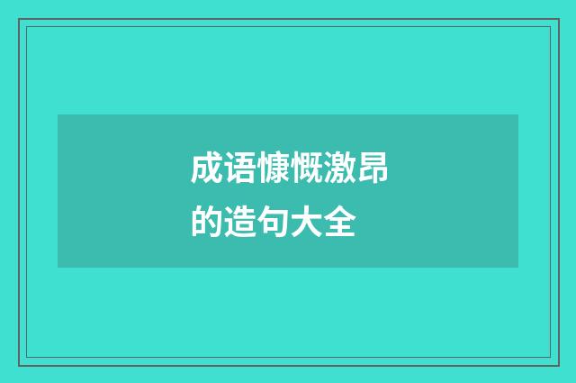成语慷慨激昂的造句大全