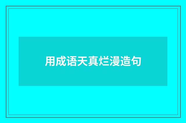 用成语天真烂漫造句
