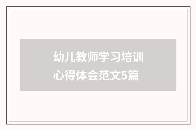 幼儿教师学习培训心得体会范文5篇
