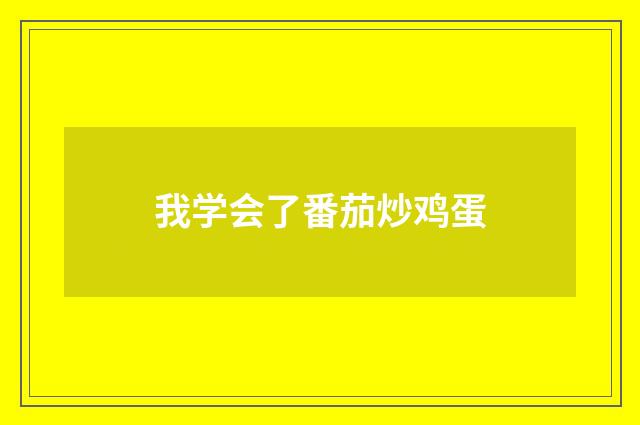 我学会了番茄炒鸡蛋