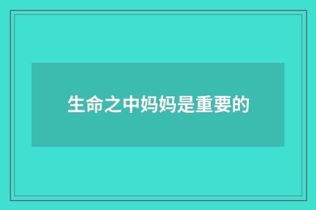 生命之中妈妈是重要的