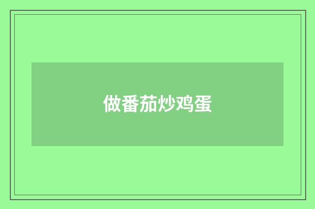 做番茄炒鸡蛋