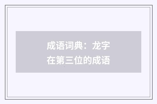 成语词典：龙字在第三位的成语