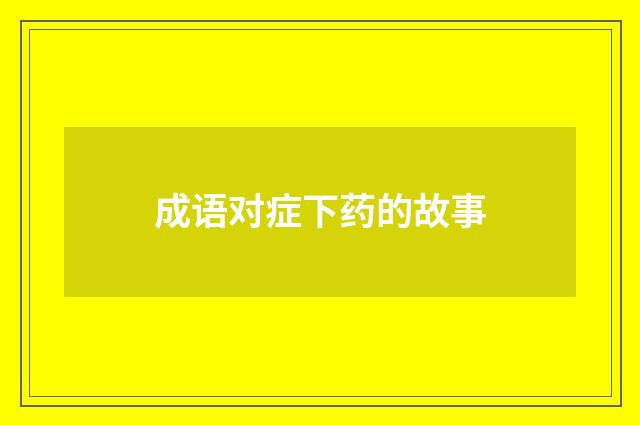 成语对症下药的故事