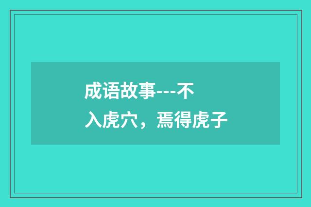 成语故事---不入虎穴，焉得虎子