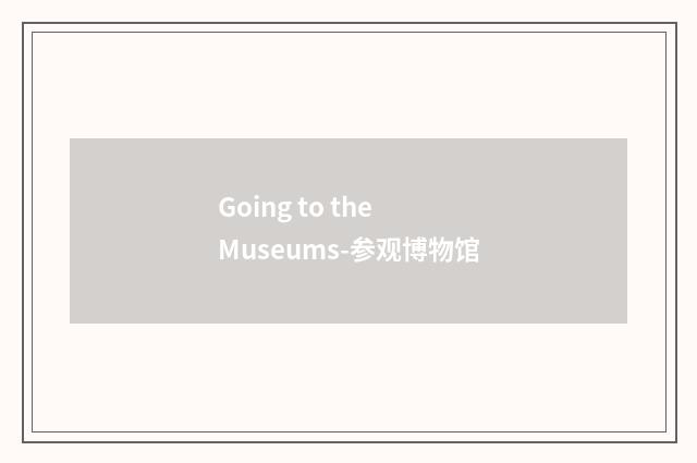 Going to the Museums-参观博物馆