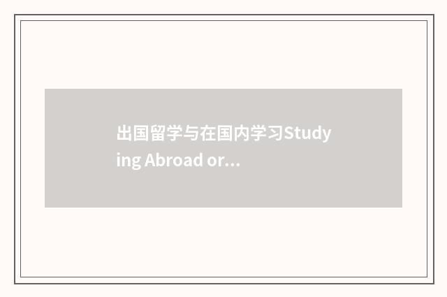 出国留学与在国内学习Studying Abroad or Home